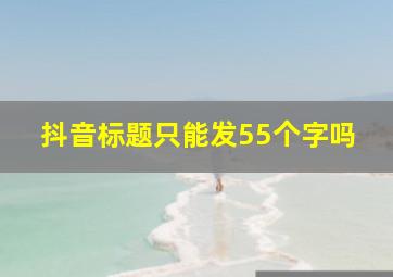 抖音标题只能发55个字吗