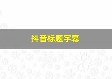 抖音标题字幕