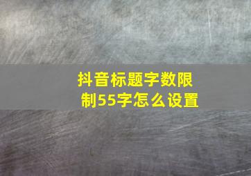 抖音标题字数限制55字怎么设置