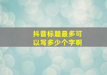 抖音标题最多可以写多少个字啊