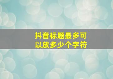 抖音标题最多可以放多少个字符