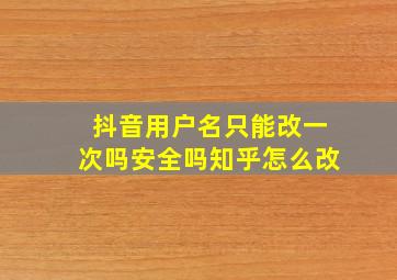 抖音用户名只能改一次吗安全吗知乎怎么改