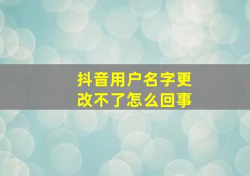 抖音用户名字更改不了怎么回事