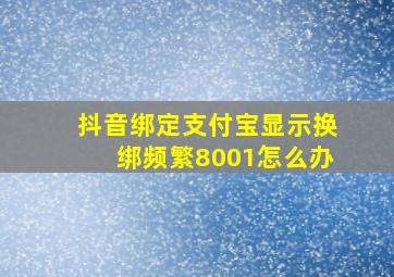 抖音绑定支付宝显示换绑频繁8001怎么办