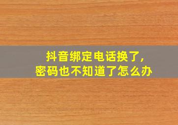 抖音绑定电话换了,密码也不知道了怎么办