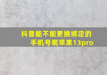 抖音能不能更换绑定的手机号呢苹果13pro