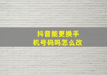 抖音能更换手机号码吗怎么改