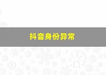 抖音身份异常