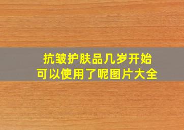 抗皱护肤品几岁开始可以使用了呢图片大全