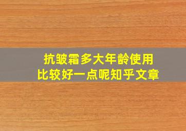 抗皱霜多大年龄使用比较好一点呢知乎文章