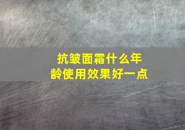 抗皱面霜什么年龄使用效果好一点