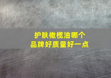 护肤橄榄油哪个品牌好质量好一点