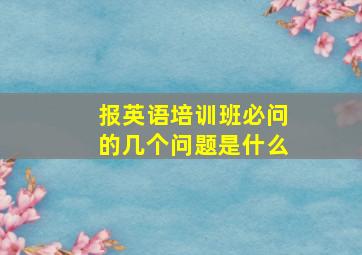 报英语培训班必问的几个问题是什么