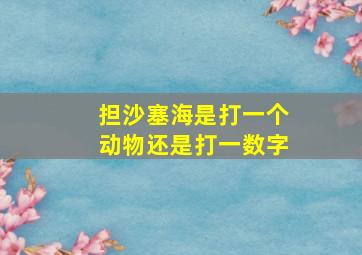 担沙塞海是打一个动物还是打一数字