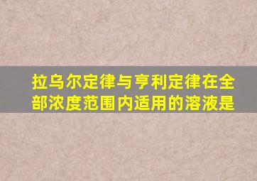 拉乌尔定律与亨利定律在全部浓度范围内适用的溶液是