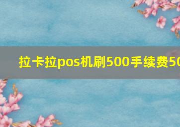 拉卡拉pos机刷500手续费50