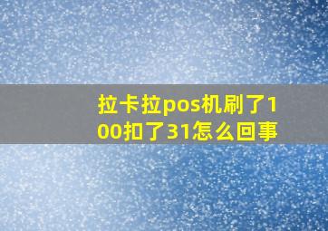 拉卡拉pos机刷了100扣了31怎么回事