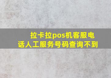 拉卡拉pos机客服电话人工服务号码查询不到