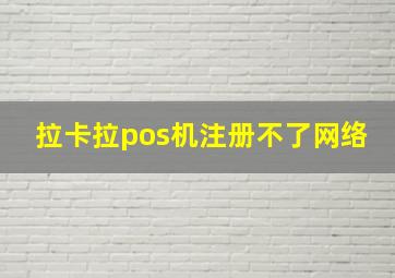 拉卡拉pos机注册不了网络