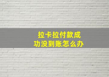 拉卡拉付款成功没到账怎么办