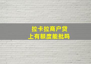 拉卡拉商户贷上有额度能批吗