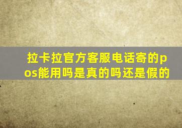 拉卡拉官方客服电话寄的pos能用吗是真的吗还是假的