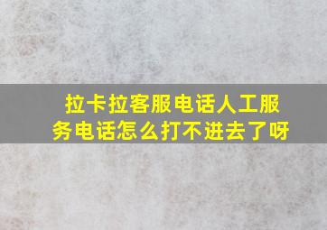 拉卡拉客服电话人工服务电话怎么打不进去了呀