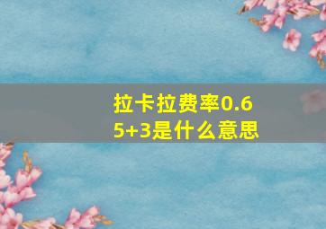 拉卡拉费率0.65+3是什么意思