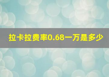 拉卡拉费率0.68一万是多少