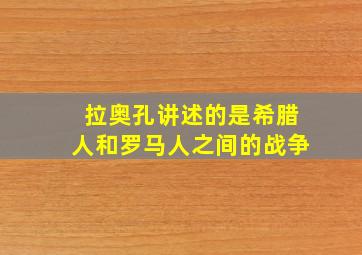 拉奥孔讲述的是希腊人和罗马人之间的战争