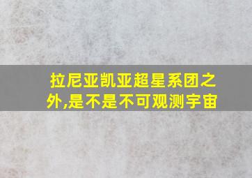 拉尼亚凯亚超星系团之外,是不是不可观测宇宙