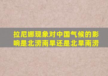 拉尼娜现象对中国气候的影响是北涝南旱还是北旱南涝