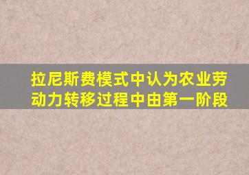 拉尼斯费模式中认为农业劳动力转移过程中由第一阶段