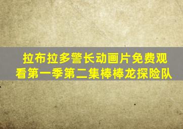 拉布拉多警长动画片免费观看第一季第二集棒棒龙探险队