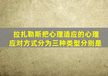 拉扎勒斯把心理适应的心理应对方式分为三种类型分别是