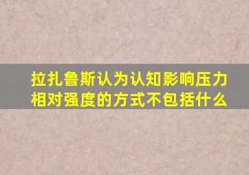 拉扎鲁斯认为认知影响压力相对强度的方式不包括什么