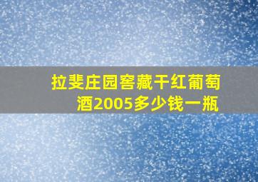 拉斐庄园窖藏干红葡萄酒2005多少钱一瓶