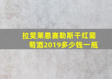 拉斐莱恩赛勒斯干红葡萄酒2019多少钱一瓶