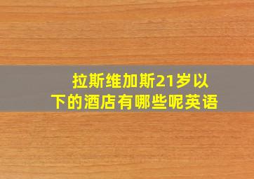 拉斯维加斯21岁以下的酒店有哪些呢英语