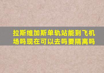 拉斯维加斯单轨站能到飞机场吗现在可以去吗要隔离吗