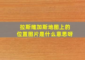 拉斯维加斯地图上的位置图片是什么意思呀