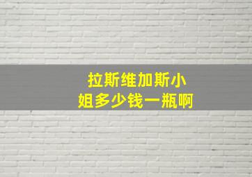 拉斯维加斯小姐多少钱一瓶啊