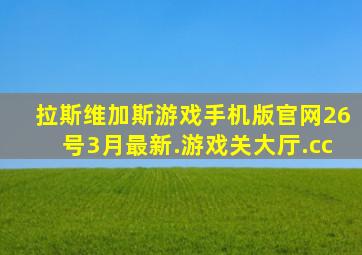 拉斯维加斯游戏手机版官网26号3月最新.游戏关大厅.cc