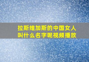 拉斯维加斯的中国女人叫什么名字呢视频播放