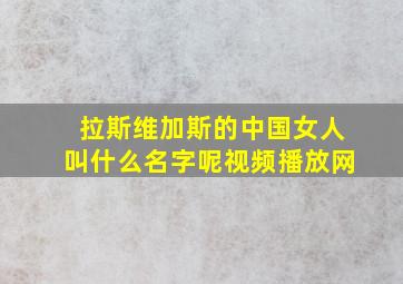 拉斯维加斯的中国女人叫什么名字呢视频播放网