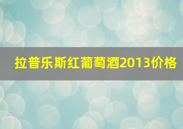 拉普乐斯红葡萄酒2013价格