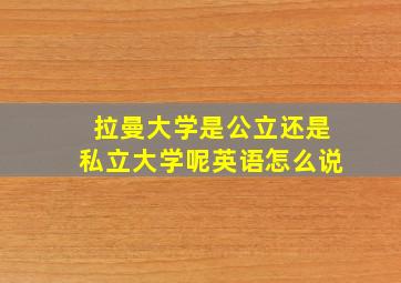 拉曼大学是公立还是私立大学呢英语怎么说