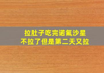 拉肚子吃完诺氟沙星不拉了但是第二天又拉