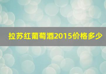 拉苏红葡萄酒2015价格多少