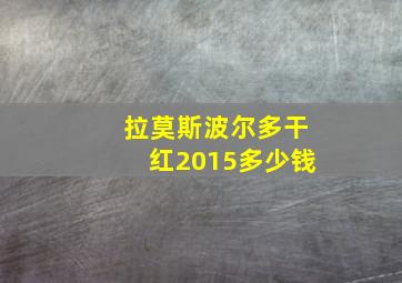 拉莫斯波尔多干红2015多少钱